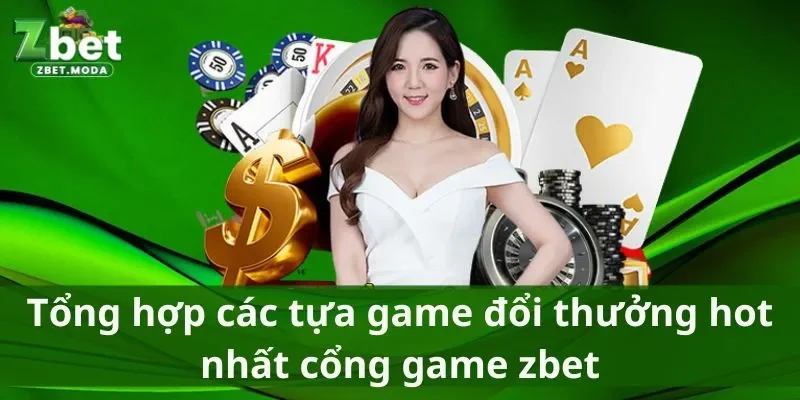 Tổng hợp các tựa game đổi thưởng hot nhất nhà cái zbet